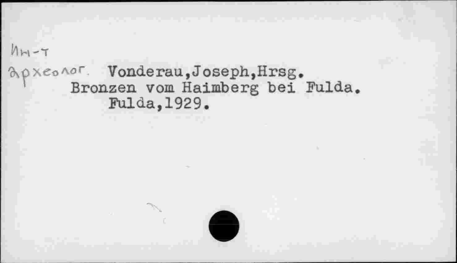 ﻿Ин-т
Э\ОхеОАог Vonderau, Joseph, Hrs g.
Bronzen vom Haimberg bei Fulda Fulda,1929.